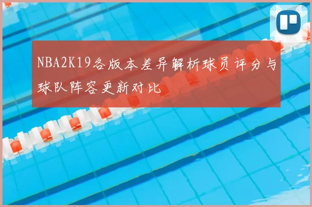 NBA2K19各版本差异解析球员评分与球队阵容更新对比