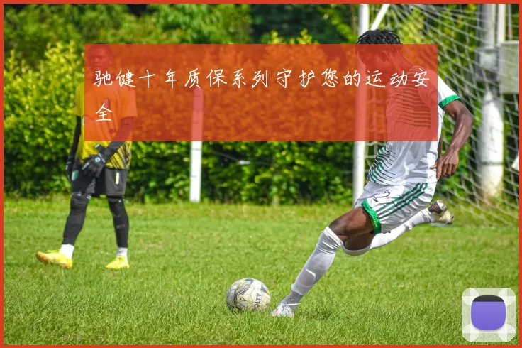 驰健十年质保系列守护您的运动安全