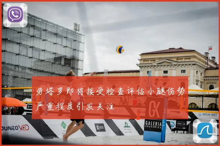 劳塔罗即将接受检查评估小腿伤势严重程度引发关注