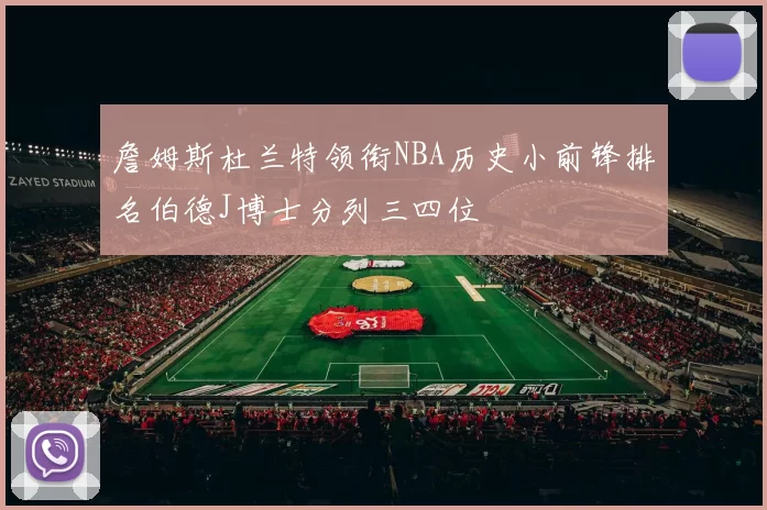 詹姆斯杜兰特领衔NBA历史小前锋排名伯德J博士分列三四位