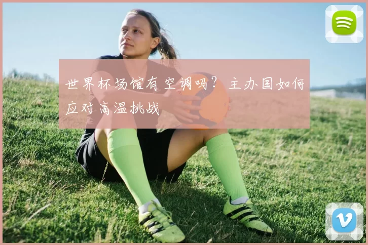 世界杯场馆有空调吗？主办国如何应对高温挑战