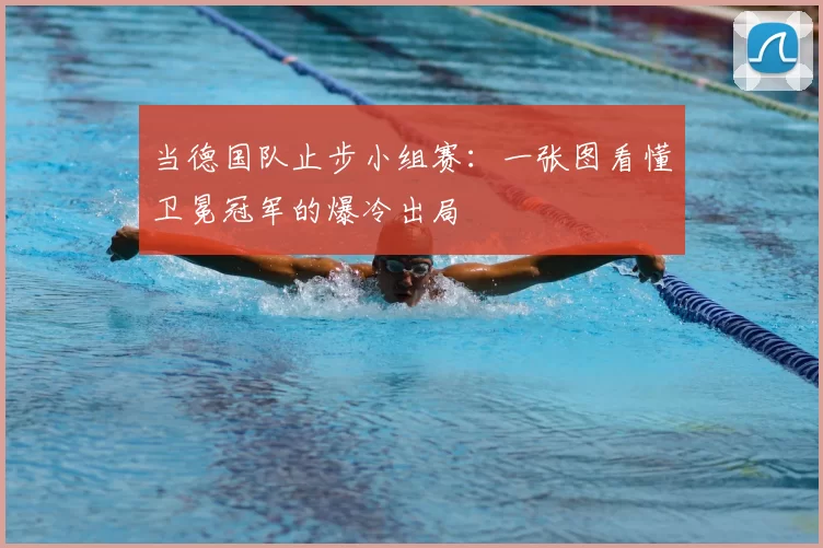 当德国队止步小组赛：一张图看懂卫冕冠军的爆冷出局