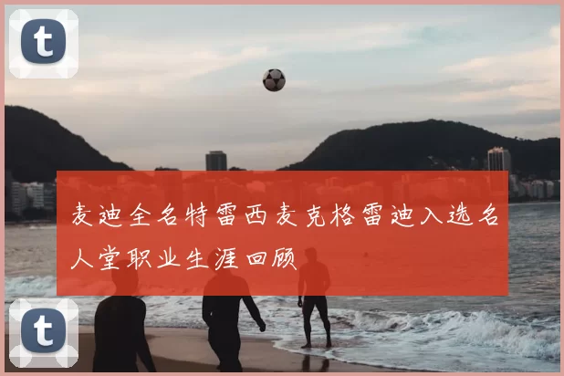 麦迪全名特雷西麦克格雷迪入选名人堂职业生涯回顾