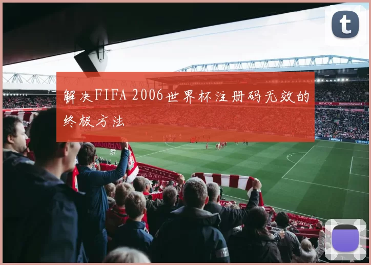 解决FIFA 2006世界杯注册码无效的终极方法