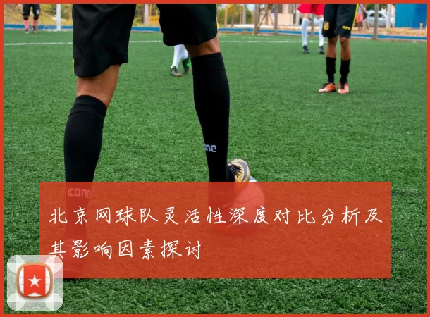 北京网球队灵活性深度对比分析及其影响因素探讨