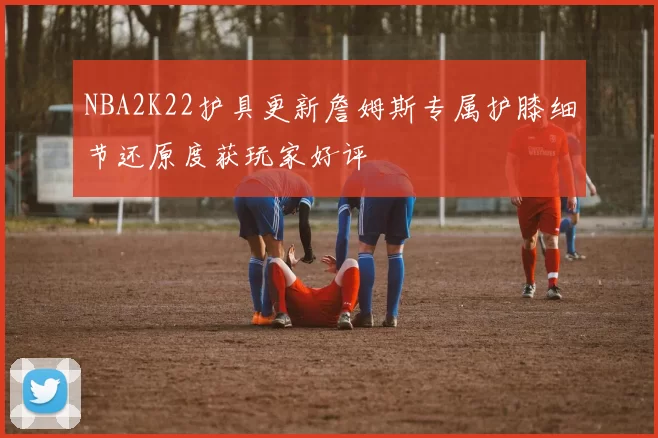 NBA2K22护具更新詹姆斯专属护膝细节还原度获玩家好评