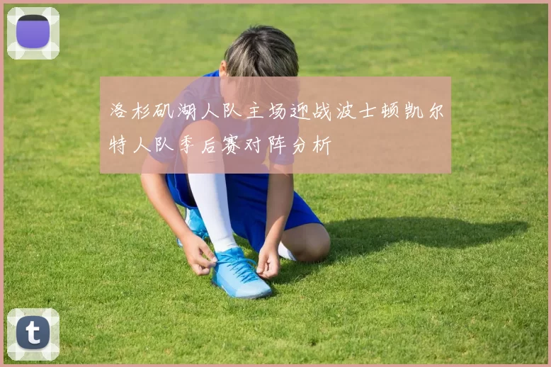洛杉矶湖人队主场迎战波士顿凯尔特人队季后赛对阵分析