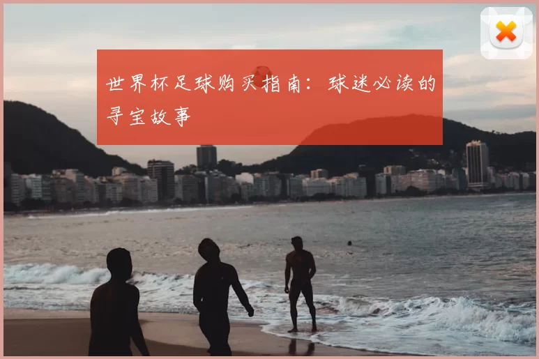 世界杯足球购买指南:球迷必读的寻宝故事