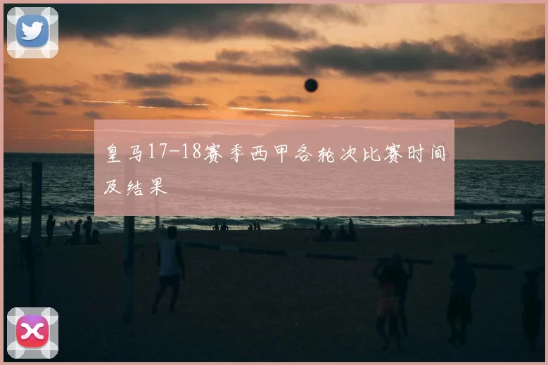 皇马17-18赛季西甲各轮次比赛时间及结果