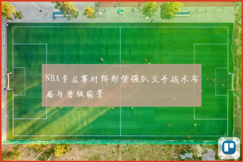 NBA季后赛对阵形势强队交手战术布局与晋级前景