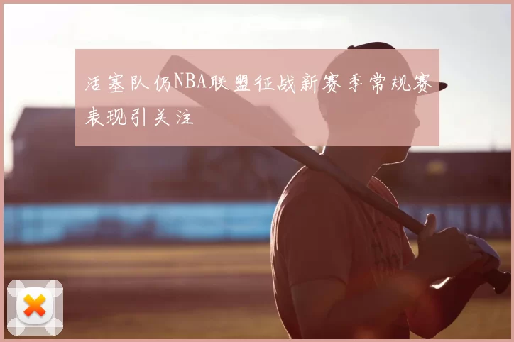 活塞队仍NBA联盟征战新赛季常规赛表现引关注