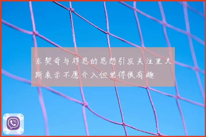 东契奇与邓恩的恩怨引发关注里夫斯表示不愿介入但觉得很有趣