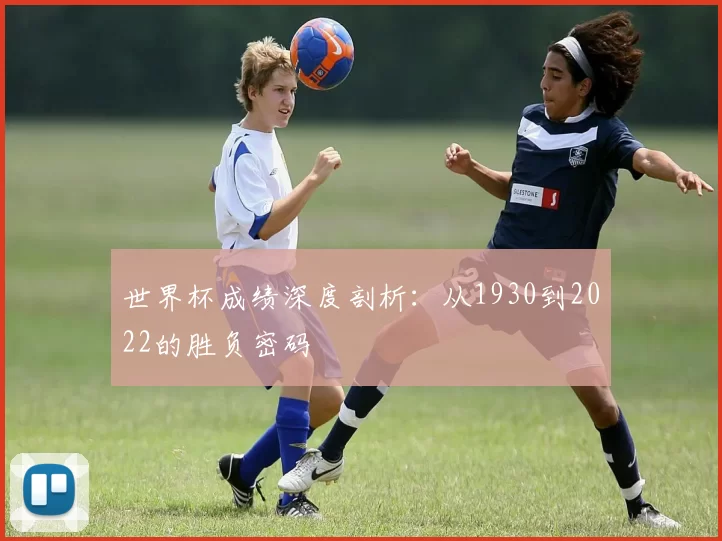 世界杯成绩深度剖析：从1930到2022的胜负密码