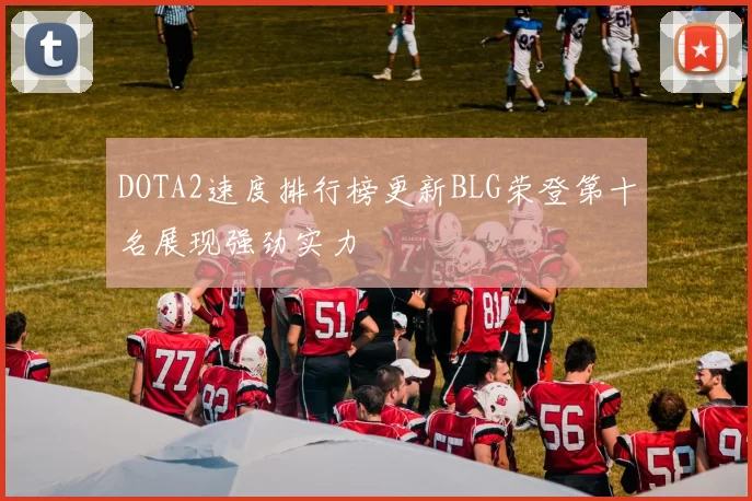 DOTA2速度排行榜更新BLG荣登第十名展现强劲实力