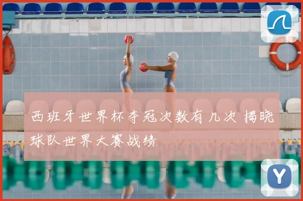 西班牙世界杯夺冠次数有几次 揭晓球队世界大赛战绩