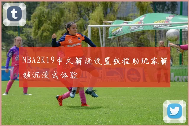 NBA2K19中文解说设置教程助玩家解锁沉浸式体验