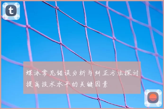 蝶泳常见错误分析与纠正方法探讨提高技术水平的关键因素