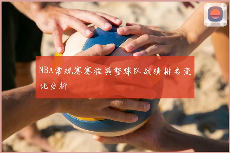 NBA常规赛赛程调整球队战绩排名变化分析