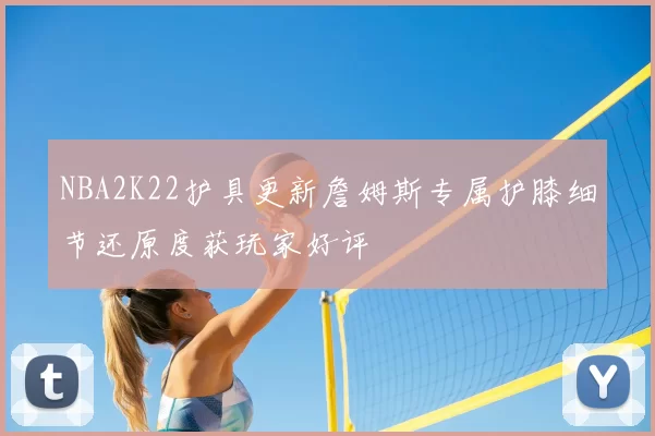 NBA2K22护具更新詹姆斯专属护膝细节还原度获玩家好评