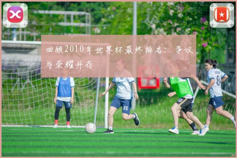 回顾2010年世界杯最终排名:争议与荣耀并存