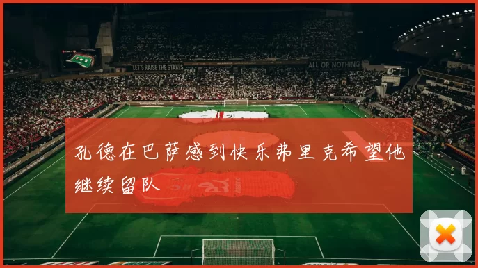 孔德在巴萨感到快乐弗里克希望他继续留队