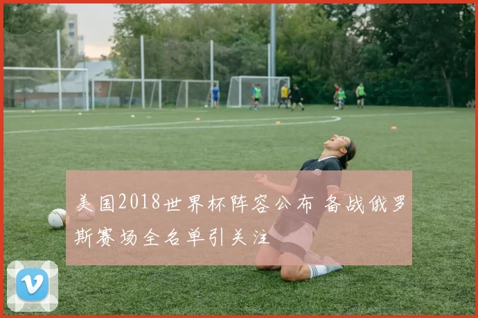 美国2018世界杯阵容公布 备战俄罗斯赛场全名单引关注