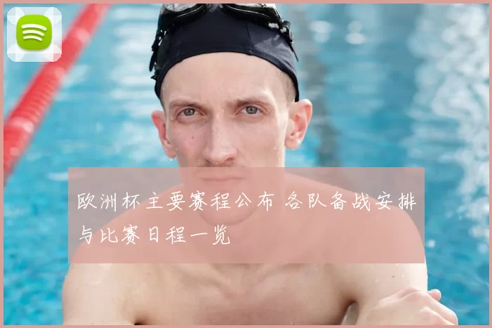 欧洲杯主要赛程公布 各队备战安排与比赛日程一览