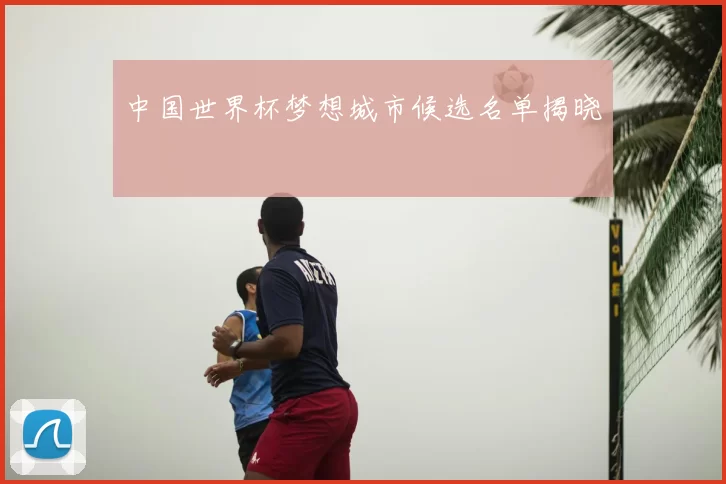 中国世界杯梦想城市候选名单揭晓