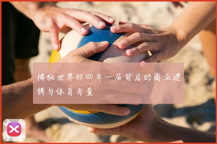 揭秘世界杯四年一届背后的商业逻辑与体育考量