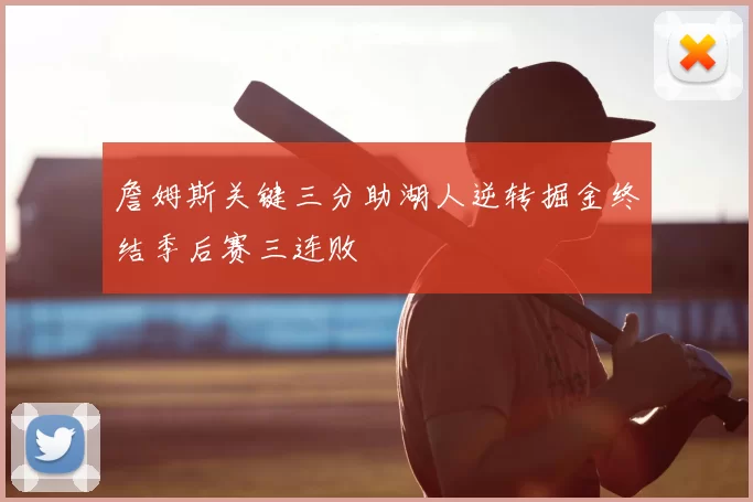 詹姆斯关键三分助湖人逆转掘金终结季后赛三连败