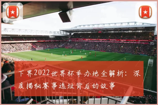 下界2022世界杯举办地全解析：深度揭秘赛事选址背后的故事
