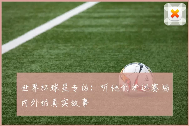 世界杯球星专访：听他们讲述赛场内外的真实故事