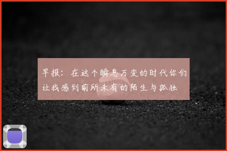 早报：在这个瞬息万变的时代你们让我感到前所未有的陌生与孤独