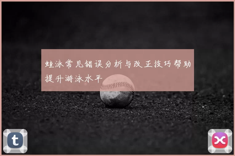 蛙泳常见错误分析与改正技巧帮助提升游泳水平