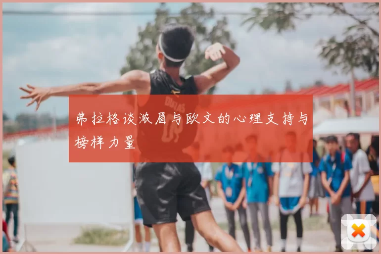 弗拉格谈浓眉与欧文的心理支持与榜样力量