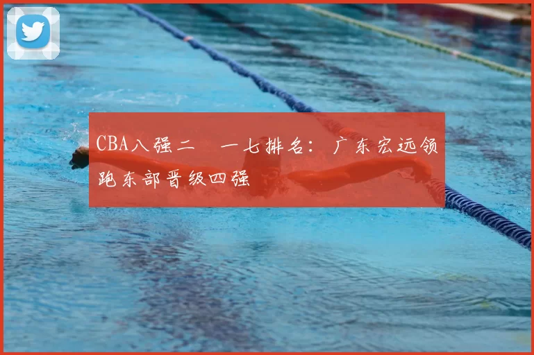 CBA八强二〇一七排名：广东宏远领跑东部晋级四强