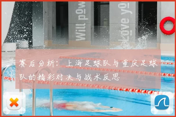 赛后分析：上海足球队与重庆足球队的精彩对决与战术反思