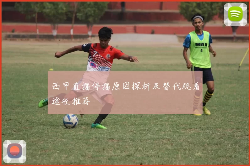 西甲直播停播原因探析及替代观看途径推荐