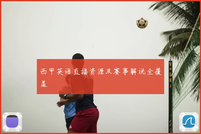 西甲英语直播资源及赛事解说全覆盖