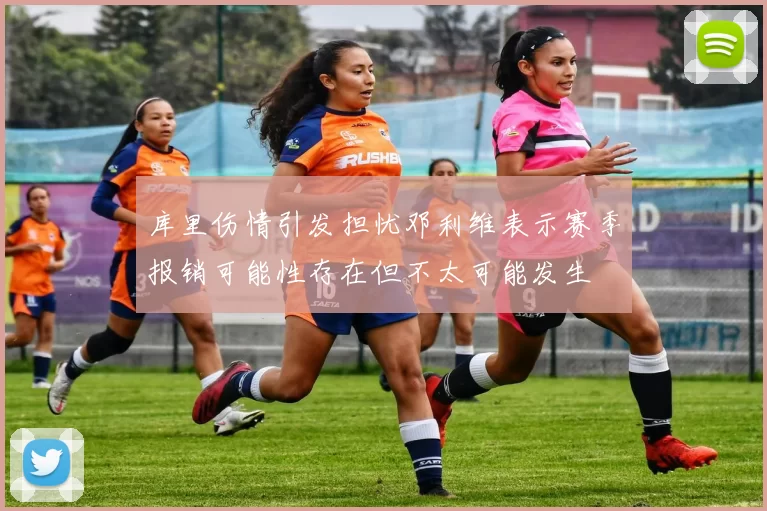 库里伤情引发担忧邓利维表示赛季报销可能性存在但不太可能发生