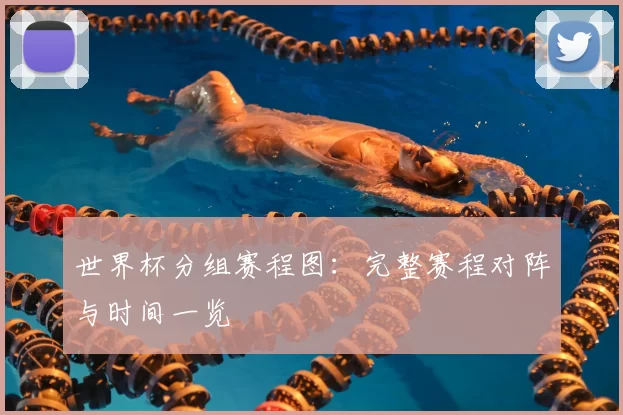 世界杯分组赛程图：完整赛程对阵与时间一览