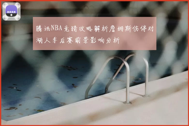 腾讯NBA竞猜攻略解析詹姆斯伤停对湖人季后赛前景影响分析